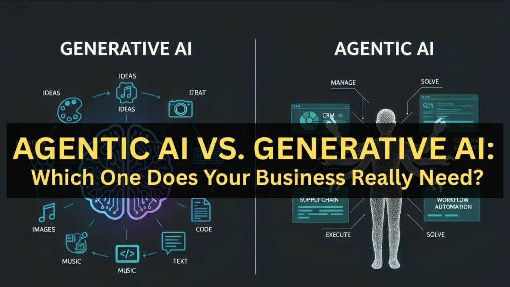 Agentic AI vs. Generative AI: Which One Does Your Business Really Need?