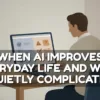 When AI Improves Everyday Life and When It Quietly Complicates It